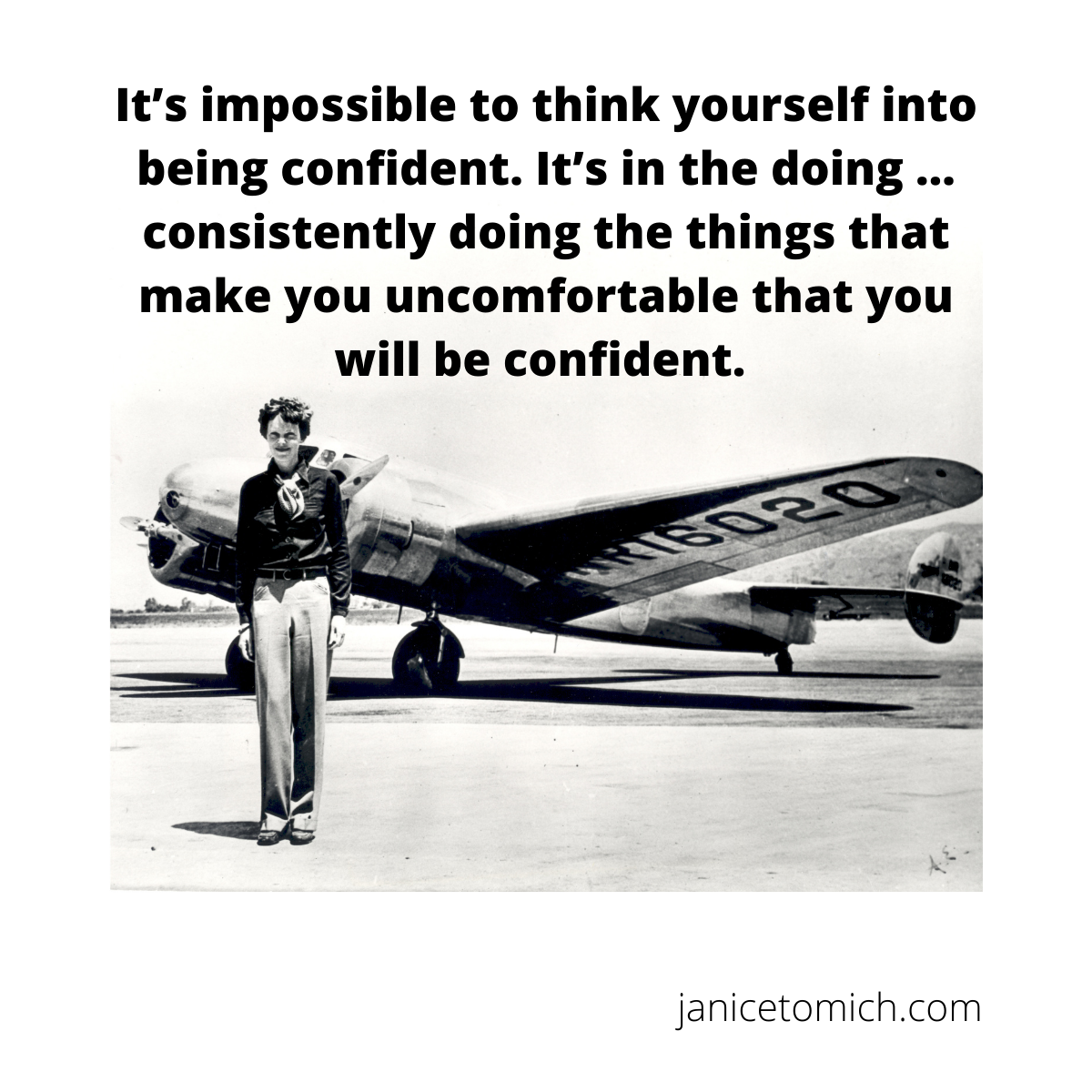 Inspirational quote by by Janice Tomich about women public speaking "It's impossible to think yourself into being confident. It's in the doing ... it is through consistently doing the things that make you uncomfortable that you will become confident."